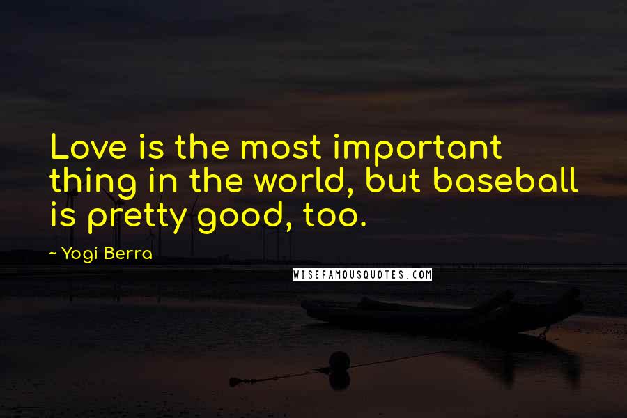 Yogi Berra Quotes: Love is the most important thing in the world, but baseball is pretty good, too.