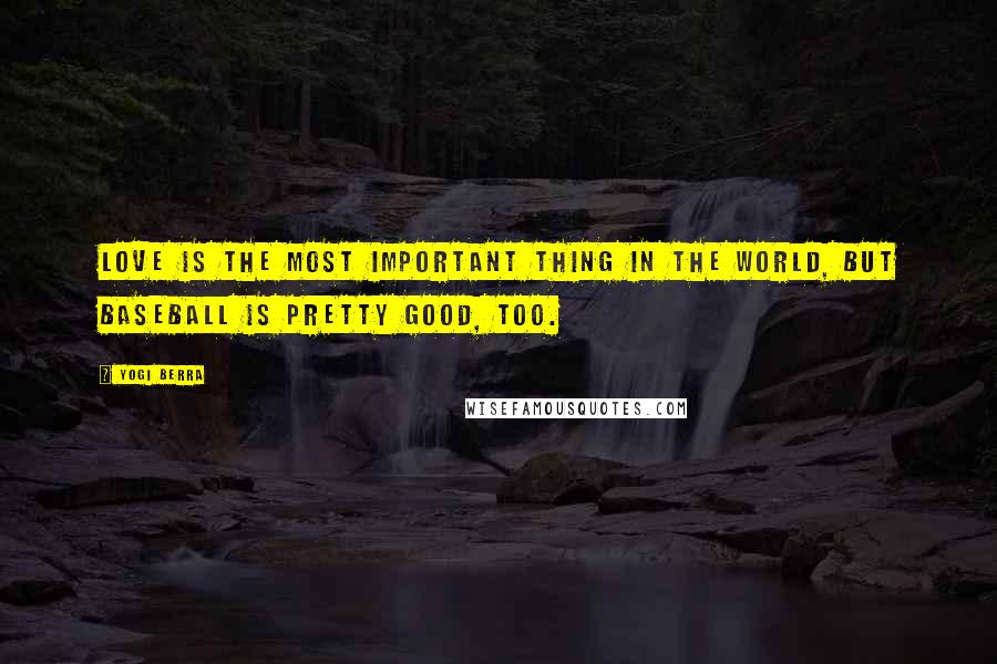 Yogi Berra Quotes: Love is the most important thing in the world, but baseball is pretty good, too.