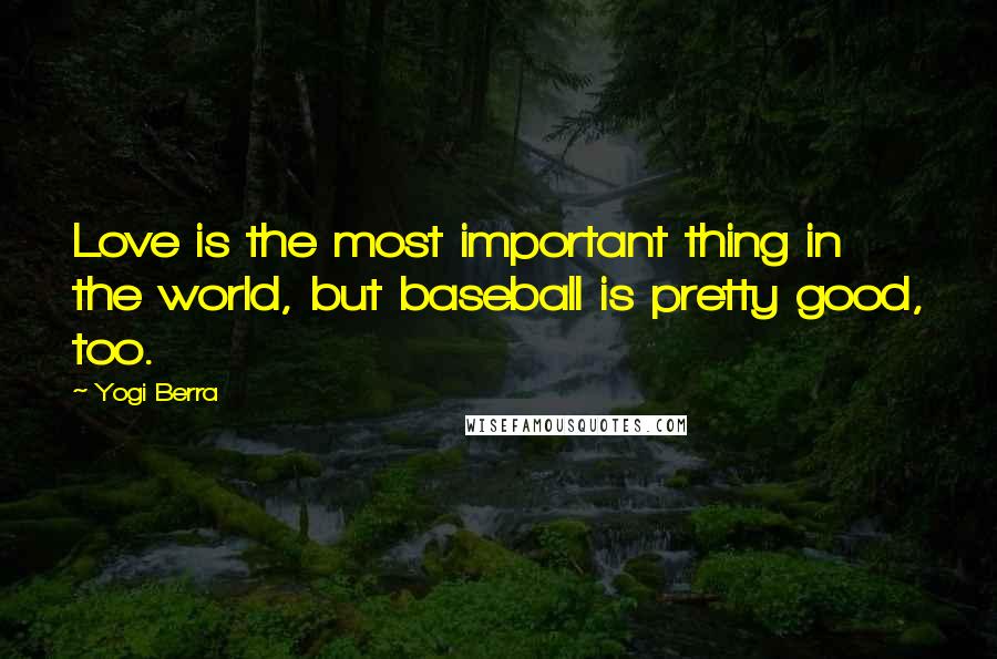 Yogi Berra Quotes: Love is the most important thing in the world, but baseball is pretty good, too.