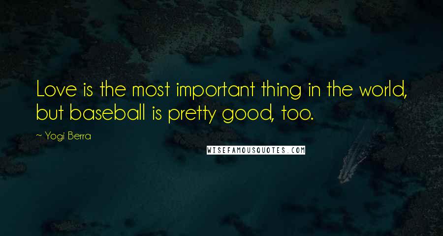 Yogi Berra Quotes: Love is the most important thing in the world, but baseball is pretty good, too.