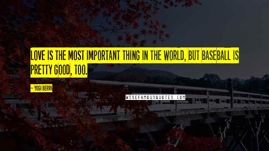 Yogi Berra Quotes: Love is the most important thing in the world, but baseball is pretty good, too.