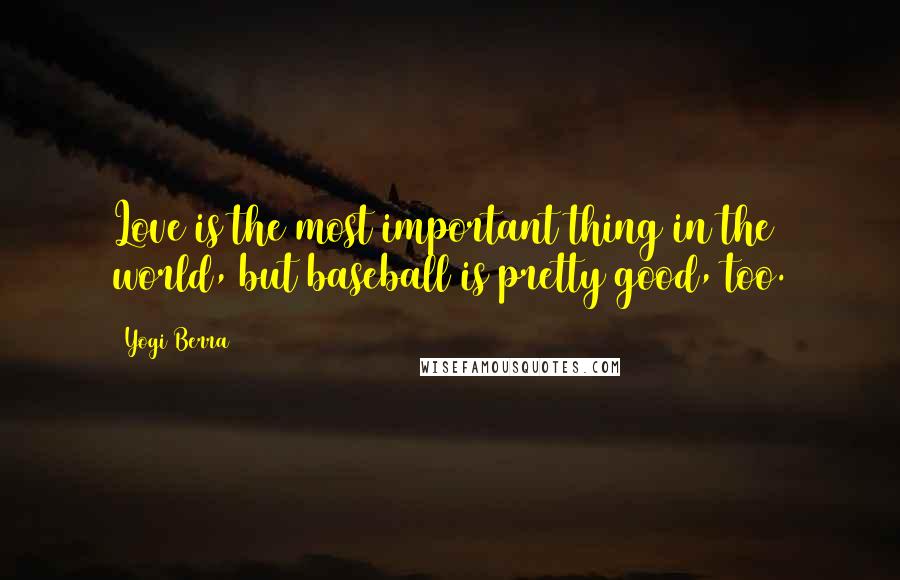Yogi Berra Quotes: Love is the most important thing in the world, but baseball is pretty good, too.