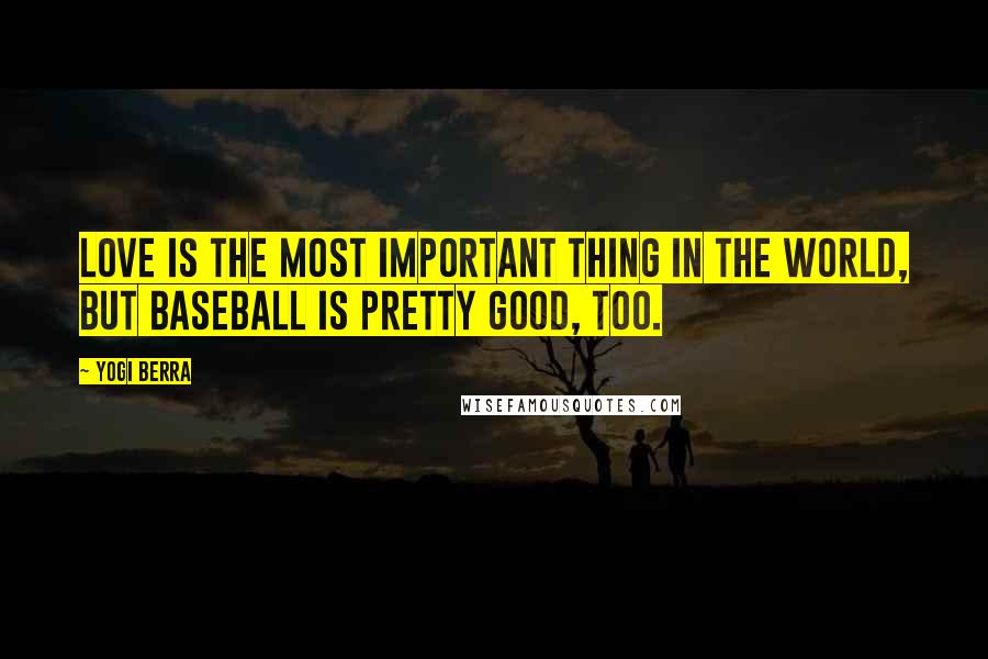 Yogi Berra Quotes: Love is the most important thing in the world, but baseball is pretty good, too.