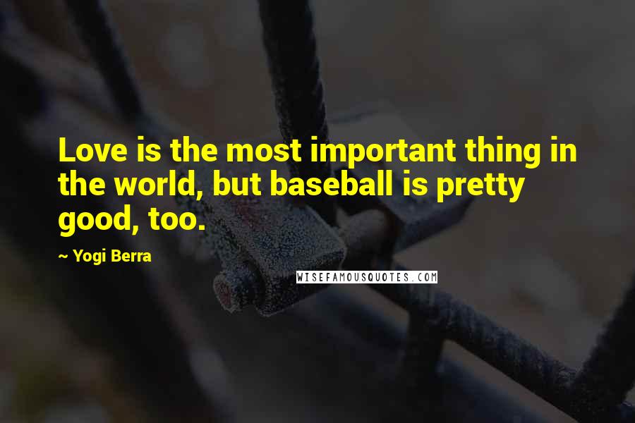 Yogi Berra Quotes: Love is the most important thing in the world, but baseball is pretty good, too.