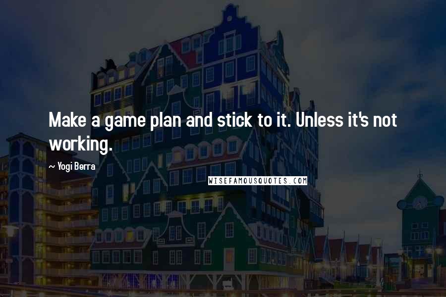 Yogi Berra Quotes: Make a game plan and stick to it. Unless it's not working.