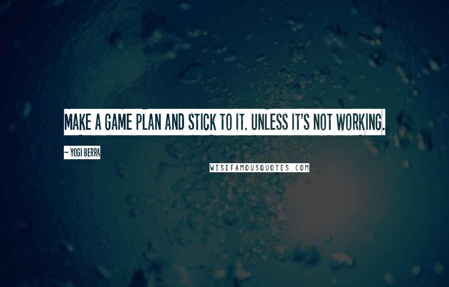 Yogi Berra Quotes: Make a game plan and stick to it. Unless it's not working.