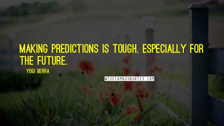 Yogi Berra Quotes: Making predictions is tough. Especially for the future.
