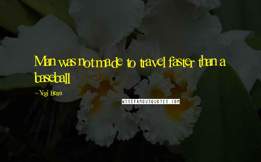 Yogi Berra Quotes: Man was not made to travel faster than a baseball
