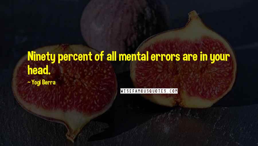 Yogi Berra Quotes: Ninety percent of all mental errors are in your head.