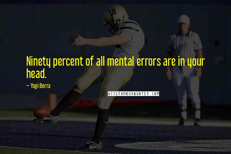 Yogi Berra Quotes: Ninety percent of all mental errors are in your head.