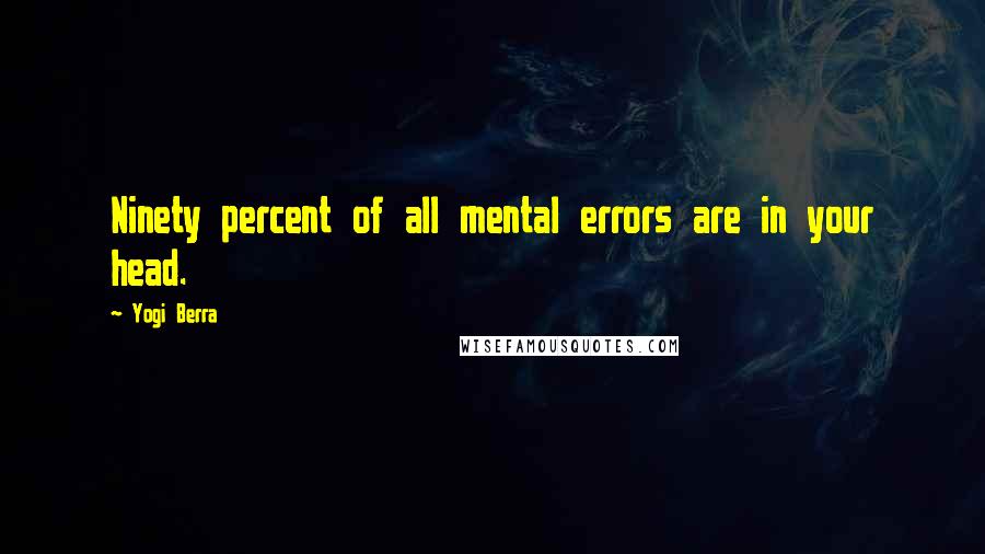 Yogi Berra Quotes: Ninety percent of all mental errors are in your head.