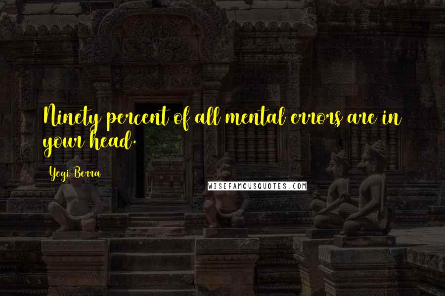 Yogi Berra Quotes: Ninety percent of all mental errors are in your head.