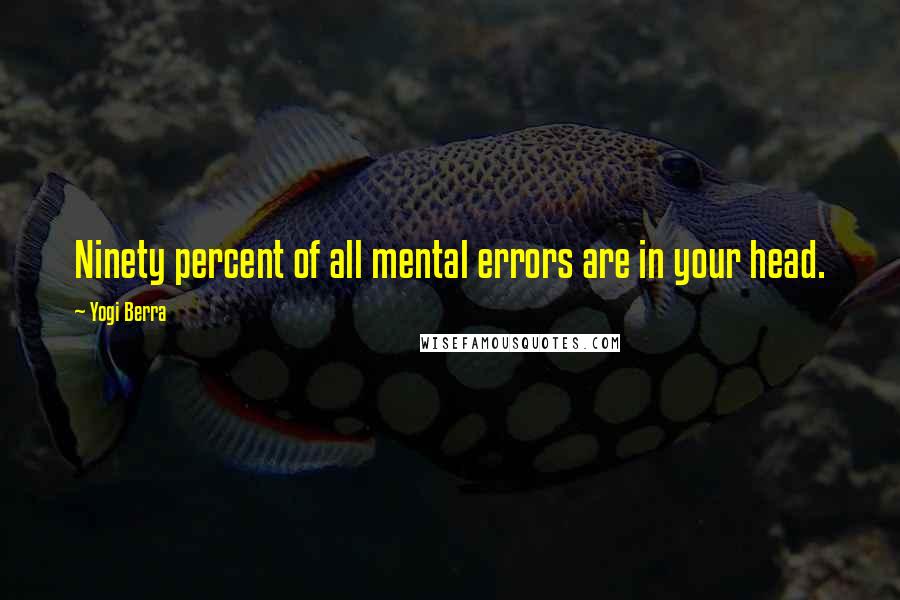 Yogi Berra Quotes: Ninety percent of all mental errors are in your head.