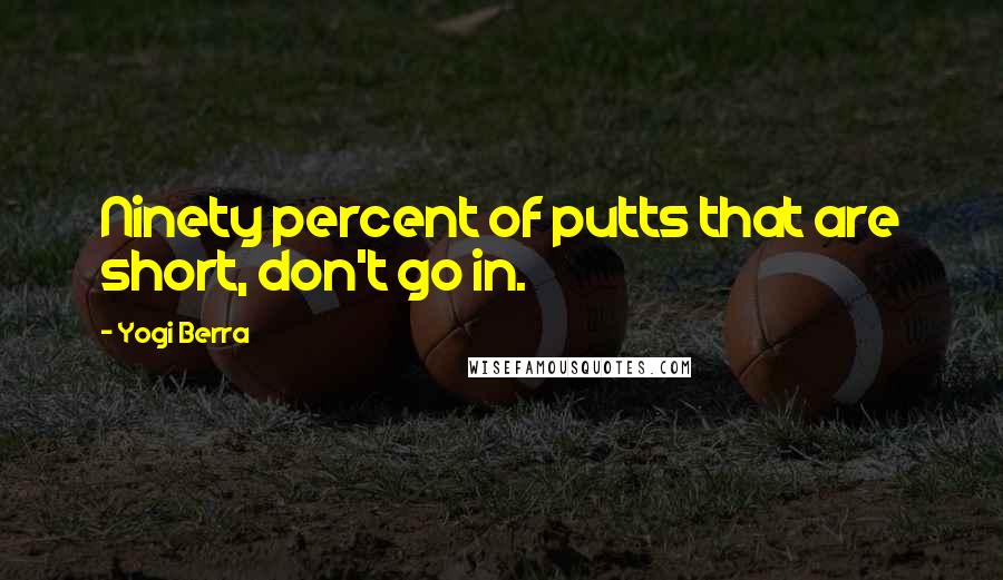 Yogi Berra Quotes: Ninety percent of putts that are short, don't go in.