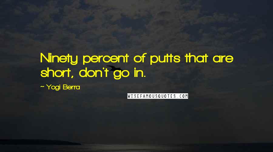 Yogi Berra Quotes: Ninety percent of putts that are short, don't go in.