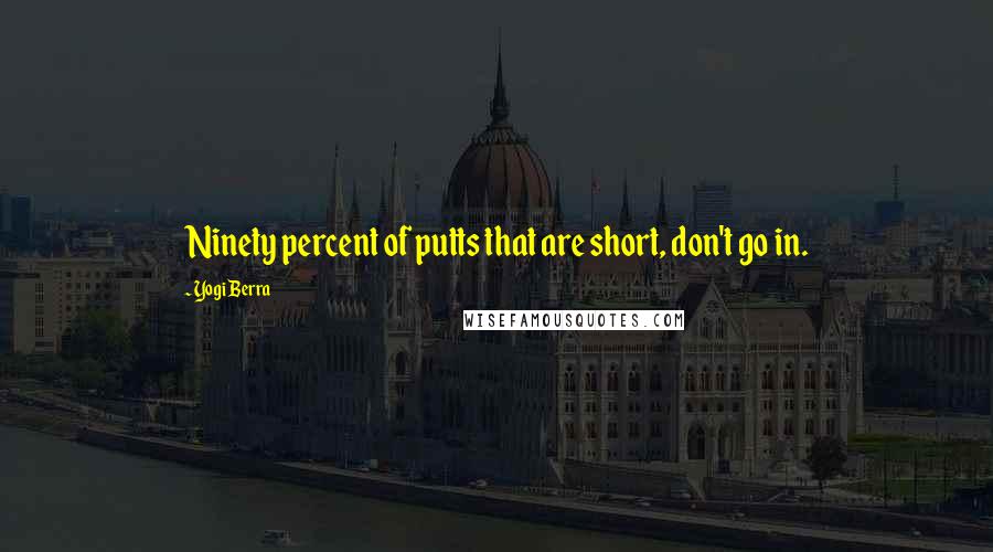 Yogi Berra Quotes: Ninety percent of putts that are short, don't go in.
