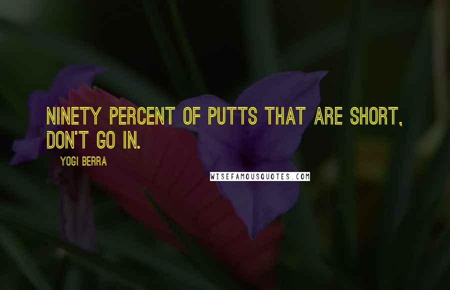 Yogi Berra Quotes: Ninety percent of putts that are short, don't go in.