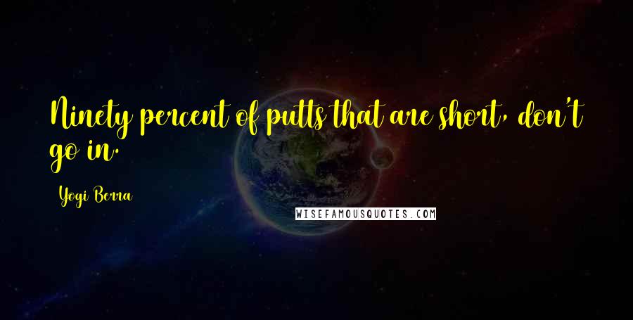 Yogi Berra Quotes: Ninety percent of putts that are short, don't go in.