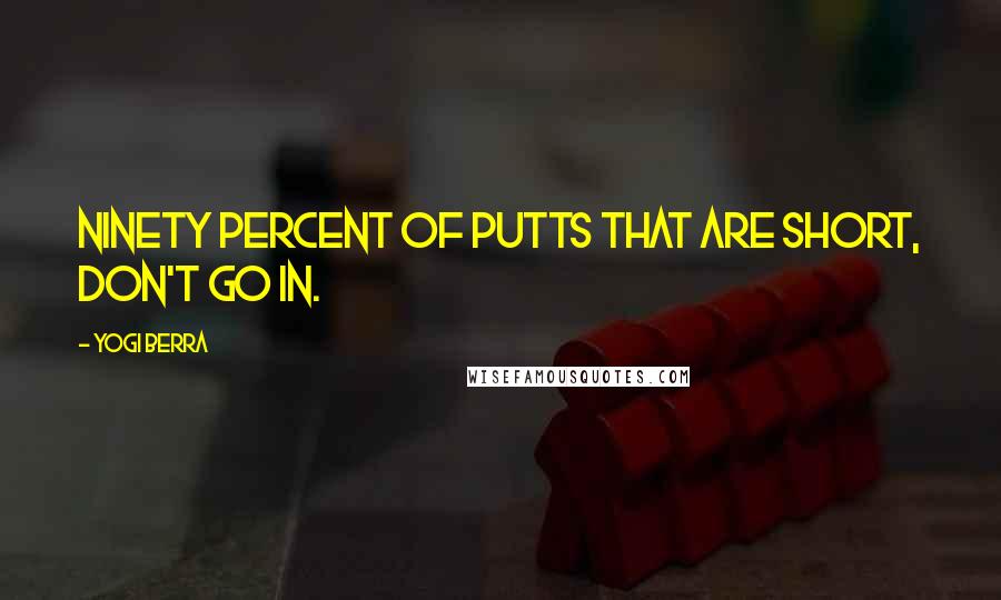 Yogi Berra Quotes: Ninety percent of putts that are short, don't go in.