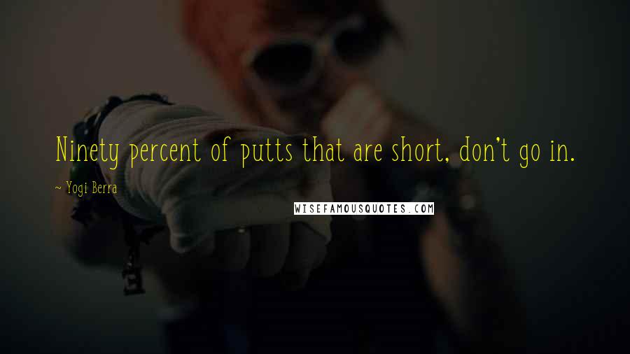 Yogi Berra Quotes: Ninety percent of putts that are short, don't go in.