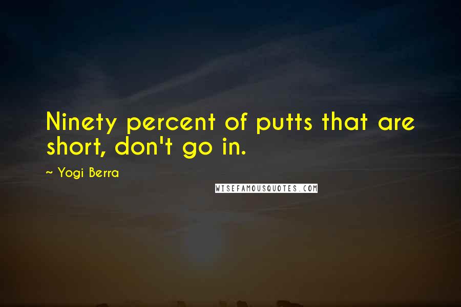 Yogi Berra Quotes: Ninety percent of putts that are short, don't go in.