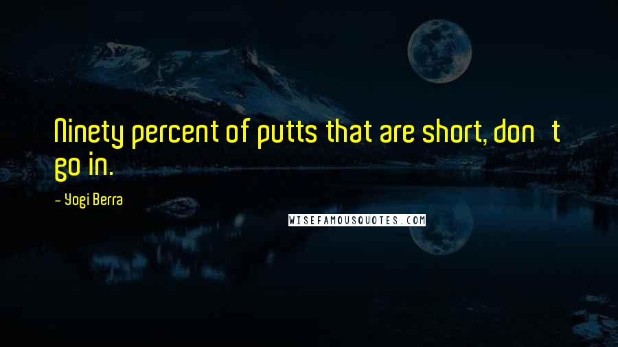 Yogi Berra Quotes: Ninety percent of putts that are short, don't go in.