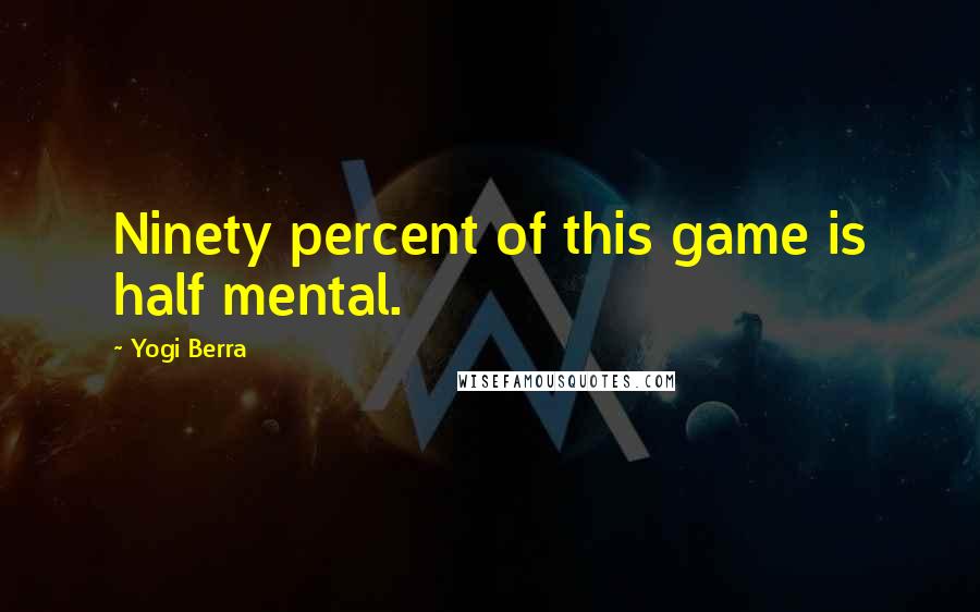 Yogi Berra Quotes: Ninety percent of this game is half mental.