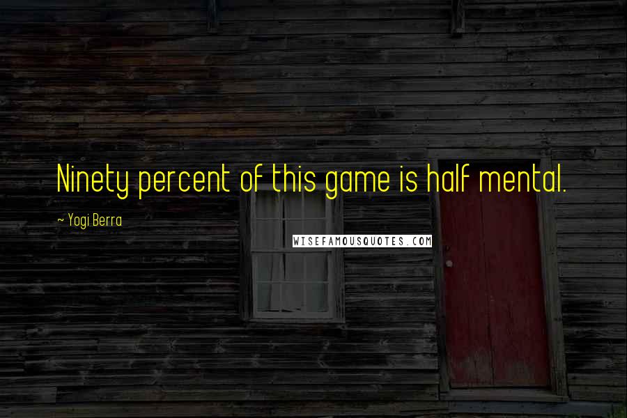 Yogi Berra Quotes: Ninety percent of this game is half mental.