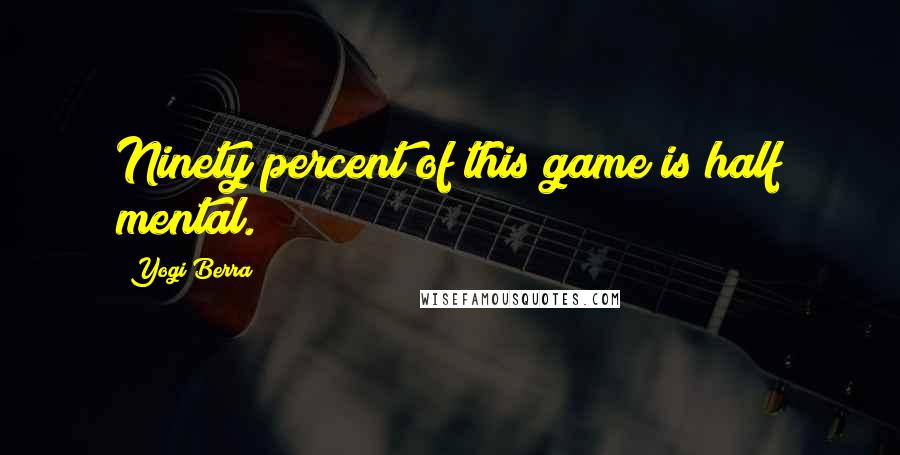 Yogi Berra Quotes: Ninety percent of this game is half mental.