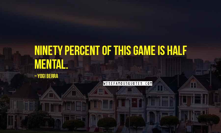 Yogi Berra Quotes: Ninety percent of this game is half mental.