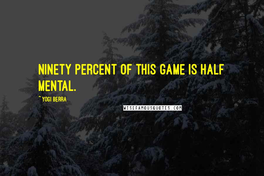 Yogi Berra Quotes: Ninety percent of this game is half mental.