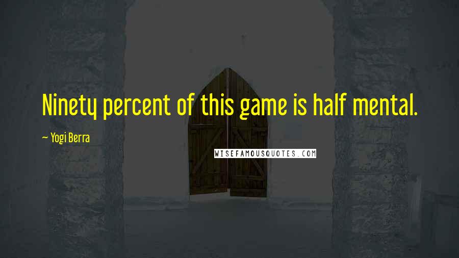 Yogi Berra Quotes: Ninety percent of this game is half mental.