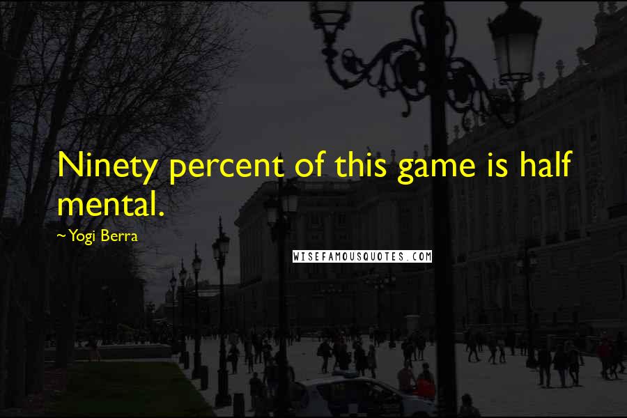 Yogi Berra Quotes: Ninety percent of this game is half mental.