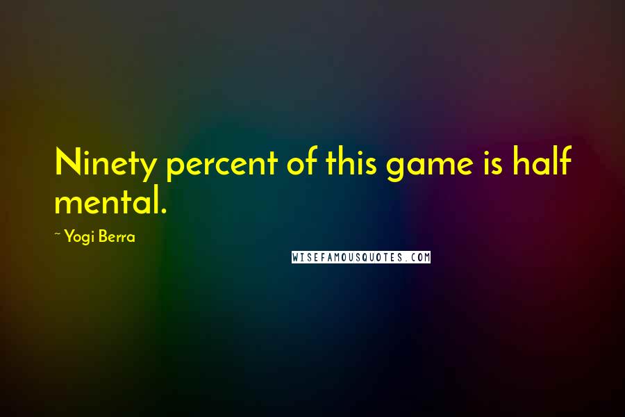 Yogi Berra Quotes: Ninety percent of this game is half mental.