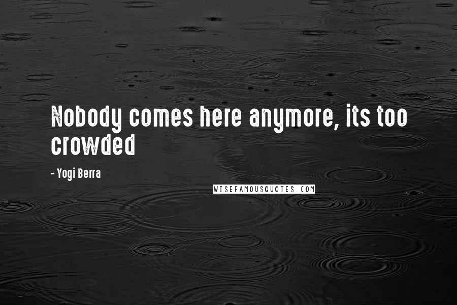 Yogi Berra Quotes: Nobody comes here anymore, its too crowded