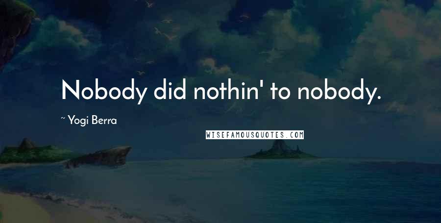 Yogi Berra Quotes: Nobody did nothin' to nobody.