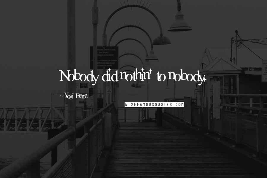 Yogi Berra Quotes: Nobody did nothin' to nobody.