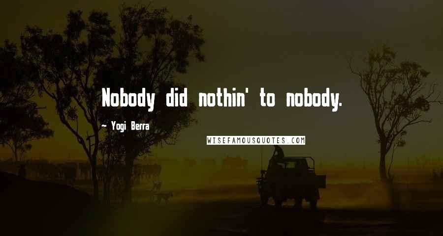 Yogi Berra Quotes: Nobody did nothin' to nobody.