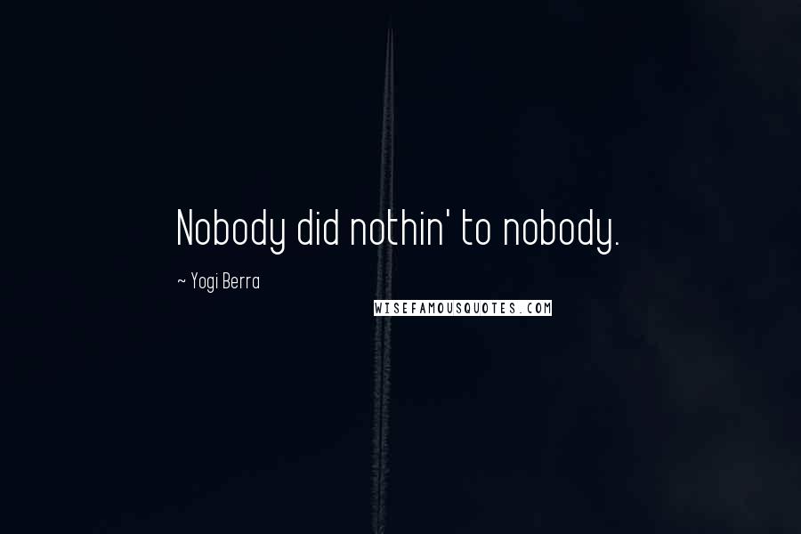 Yogi Berra Quotes: Nobody did nothin' to nobody.
