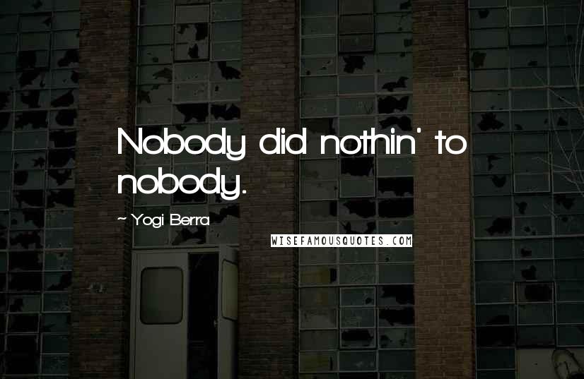 Yogi Berra Quotes: Nobody did nothin' to nobody.