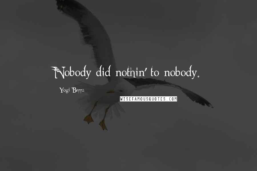 Yogi Berra Quotes: Nobody did nothin' to nobody.