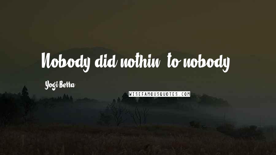 Yogi Berra Quotes: Nobody did nothin' to nobody.