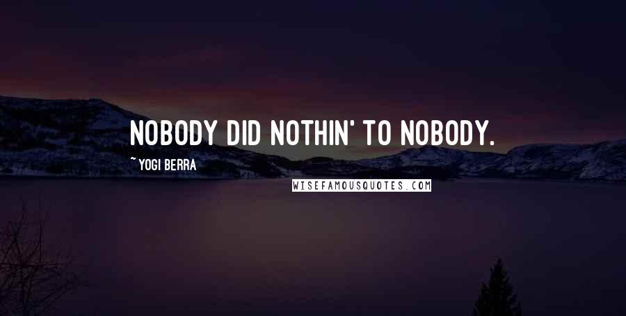 Yogi Berra Quotes: Nobody did nothin' to nobody.