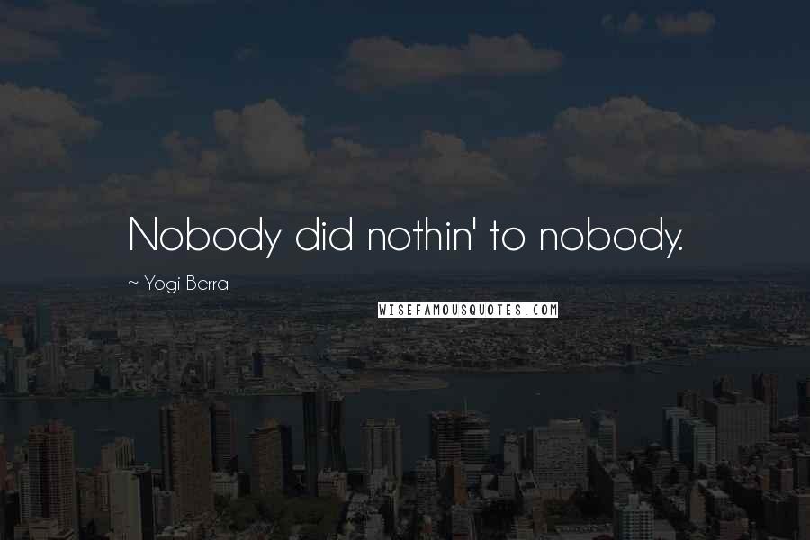 Yogi Berra Quotes: Nobody did nothin' to nobody.