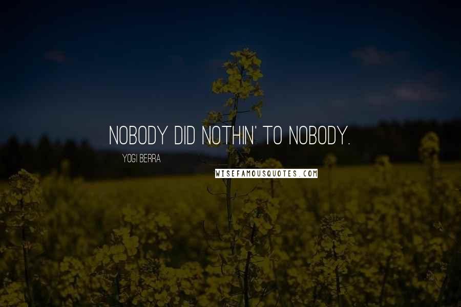 Yogi Berra Quotes: Nobody did nothin' to nobody.
