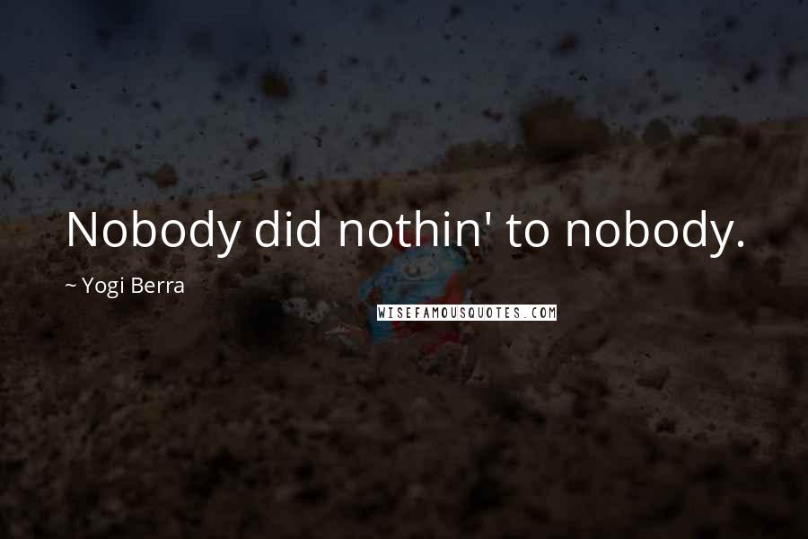 Yogi Berra Quotes: Nobody did nothin' to nobody.