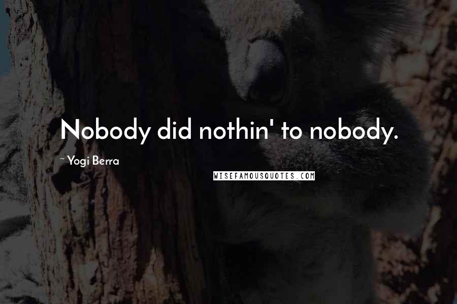 Yogi Berra Quotes: Nobody did nothin' to nobody.