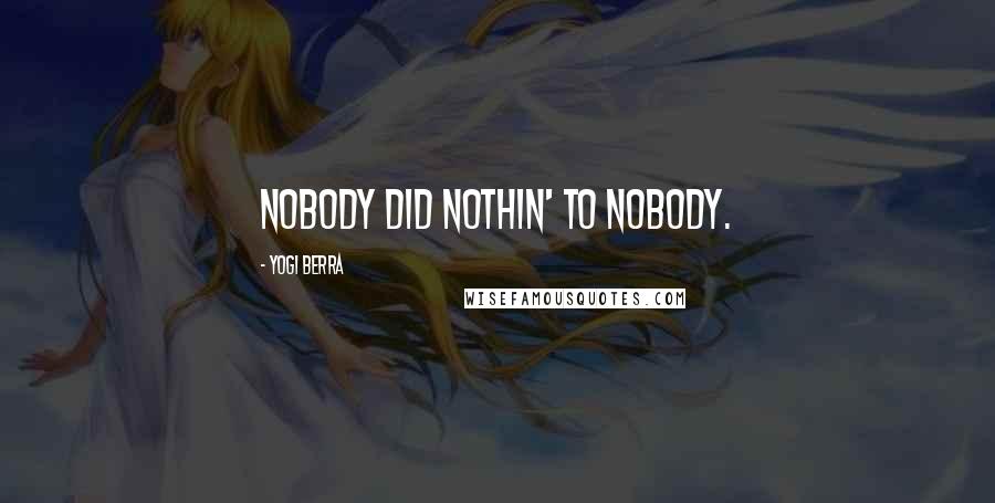 Yogi Berra Quotes: Nobody did nothin' to nobody.