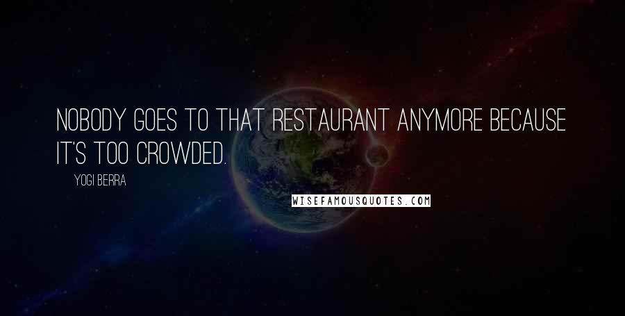 Yogi Berra Quotes: Nobody goes to that restaurant anymore because it's too crowded.