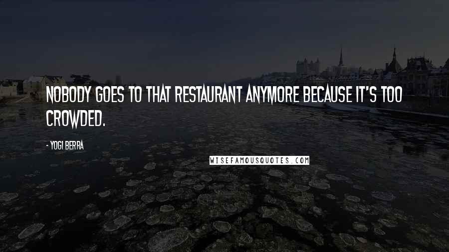 Yogi Berra Quotes: Nobody goes to that restaurant anymore because it's too crowded.